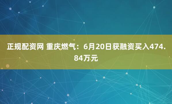 正规配资网 重庆燃气：6月20日获融资买入474.84万元