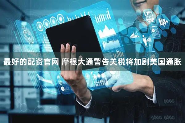 最好的配资官网 摩根大通警告关税将加剧美国通胀