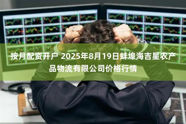 按月配资开户 2025年8月19日蚌埠海吉星农产品物流有限公司价格行情
