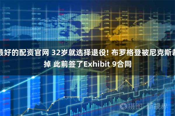 最好的配资官网 32岁就选择退役! 布罗格登被尼克斯裁掉 此前签了Exhibit 9合同