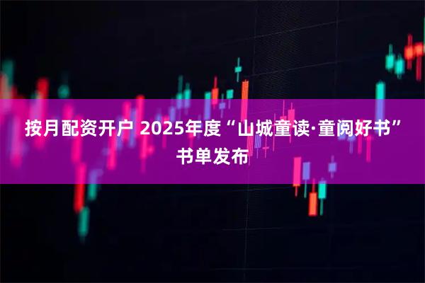 按月配资开户 2025年度“山城童读·童阅好书”书单发布