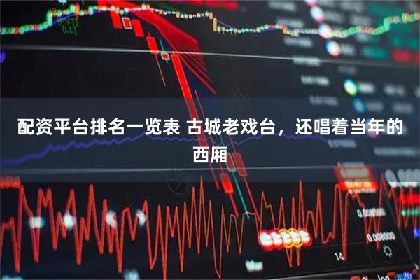配资平台排名一览表 古城老戏台，还唱着当年的西厢