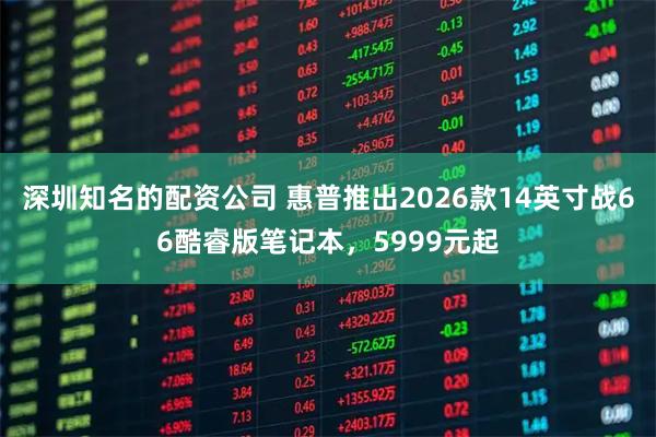 深圳知名的配资公司 惠普推出2026款14英寸战66酷睿版笔记本，5999元起